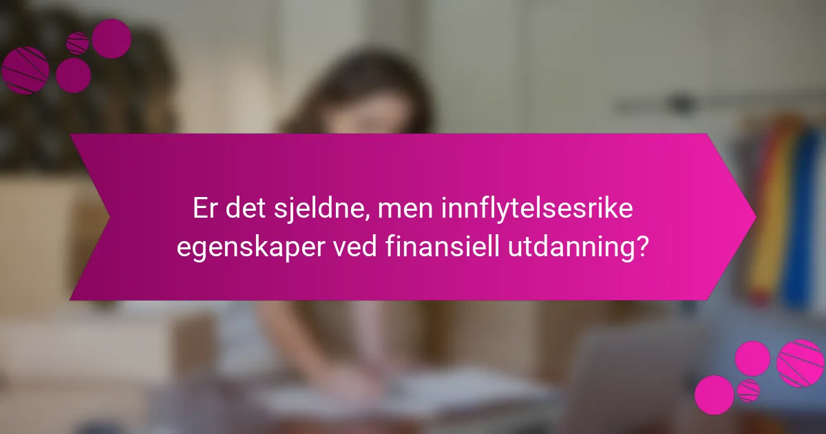 Er det sjeldne, men innflytelsesrike egenskaper ved finansiell utdanning?