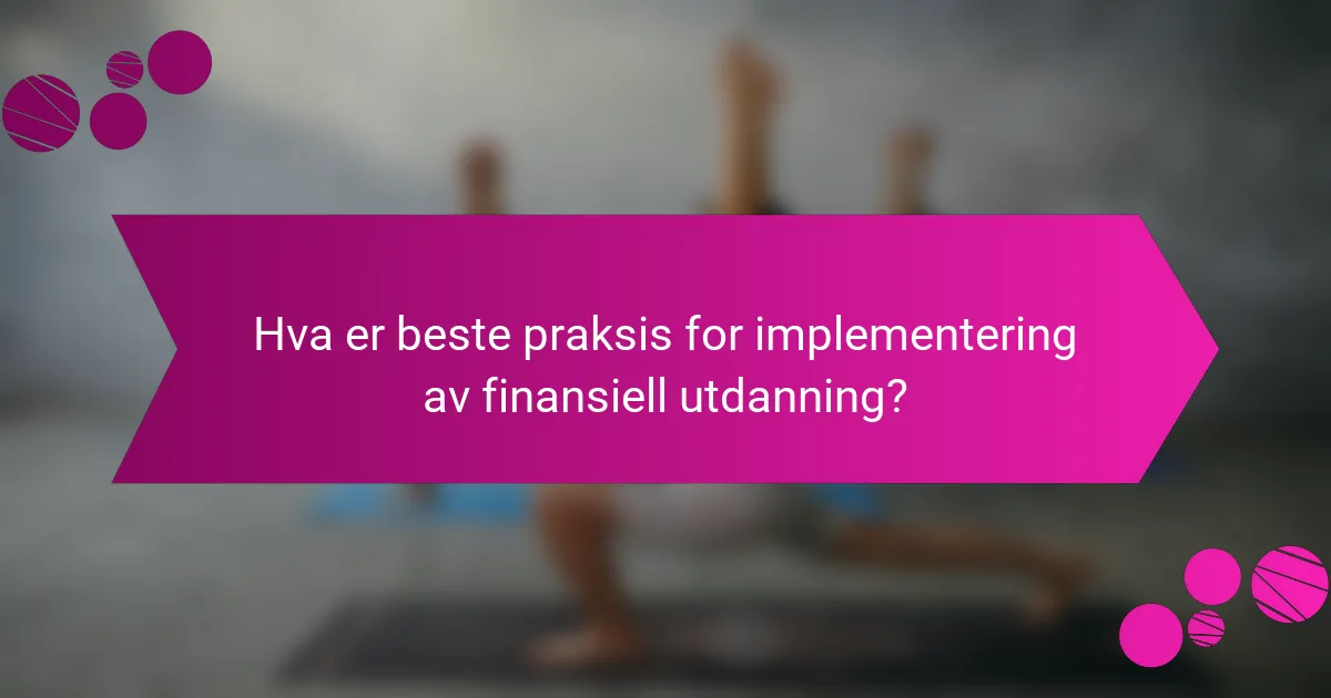 Hva er beste praksis for implementering av finansiell utdanning?