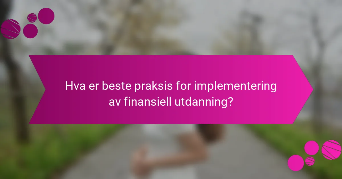 Hva er beste praksis for implementering av finansiell utdanning?
