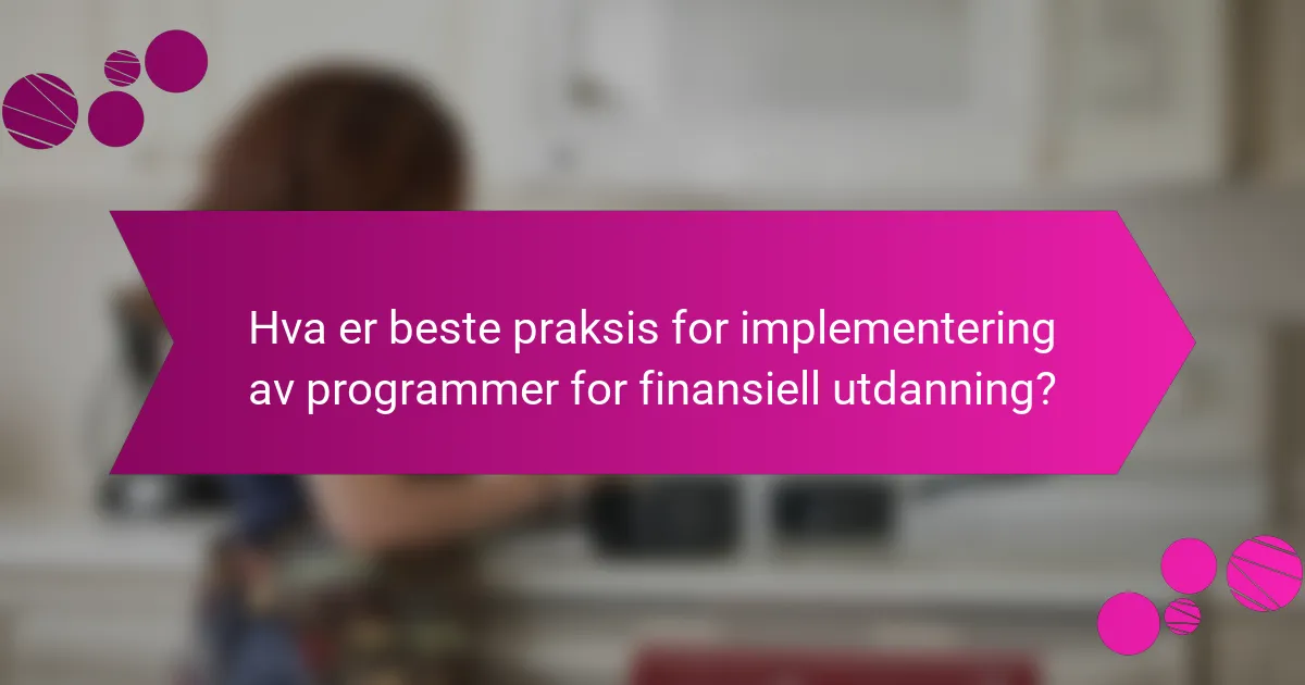 Hva er beste praksis for implementering av programmer for finansiell utdanning?