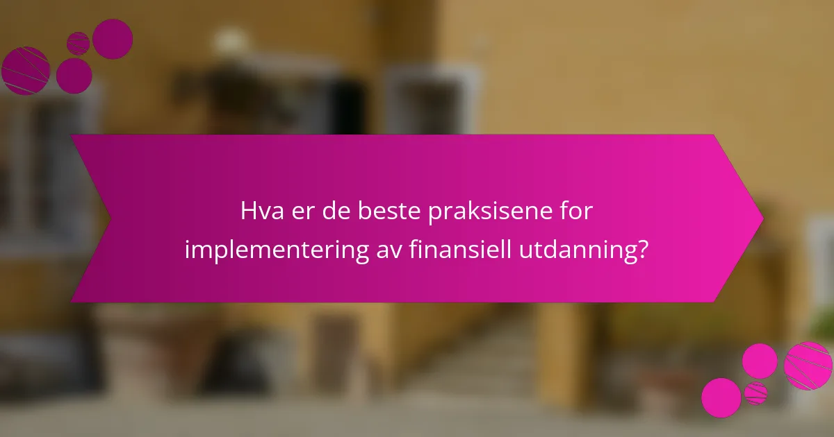 Hva er de beste praksisene for implementering av finansiell utdanning?