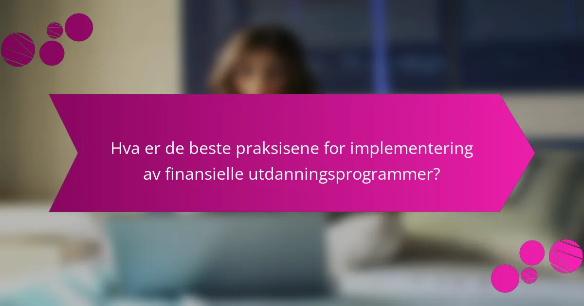 Hva er de beste praksisene for implementering av finansielle utdanningsprogrammer?