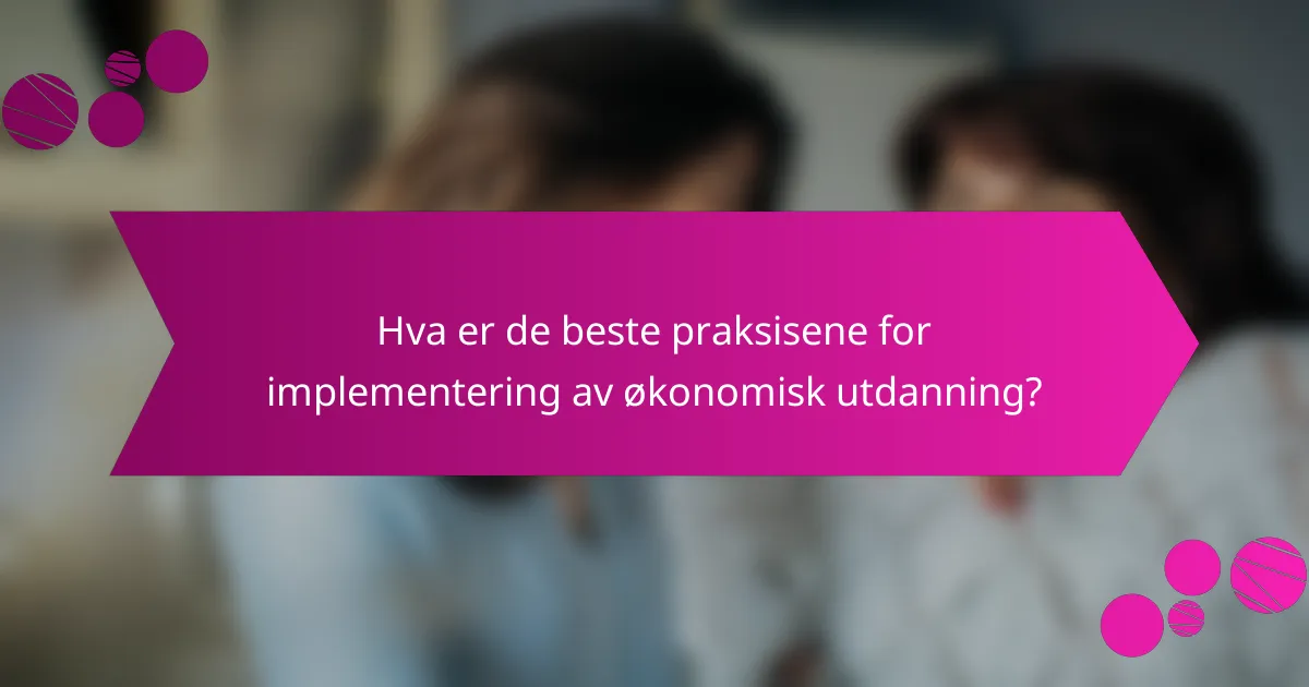 Hva er de beste praksisene for implementering av økonomisk utdanning?