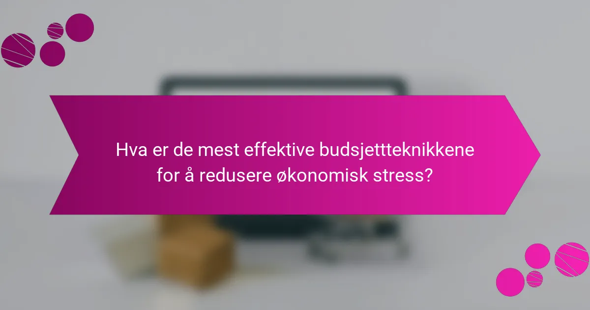 Hva er de mest effektive budsjettteknikkene for å redusere økonomisk stress?