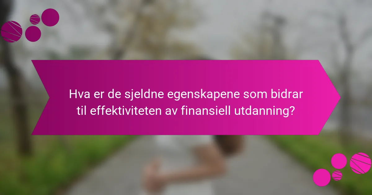 Hva er de sjeldne egenskapene som bidrar til effektiviteten av finansiell utdanning?