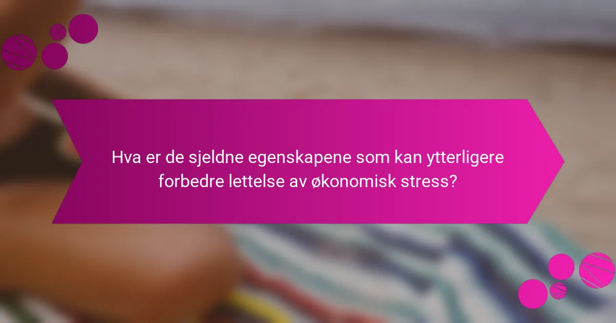 Hva er de sjeldne egenskapene som kan ytterligere forbedre lettelse av økonomisk stress?