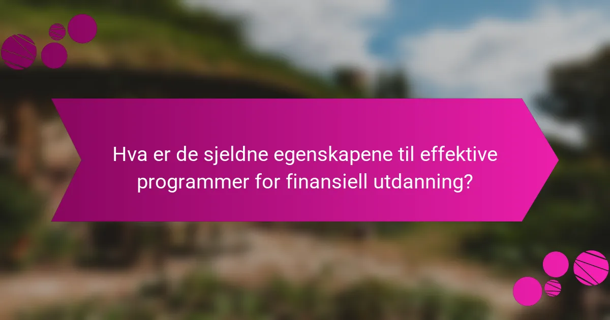 Hva er de sjeldne egenskapene til effektive programmer for finansiell utdanning?