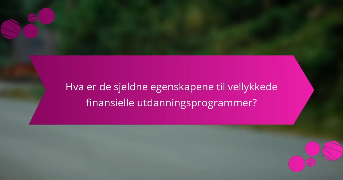 Hva er de sjeldne egenskapene til vellykkede finansielle utdanningsprogrammer?