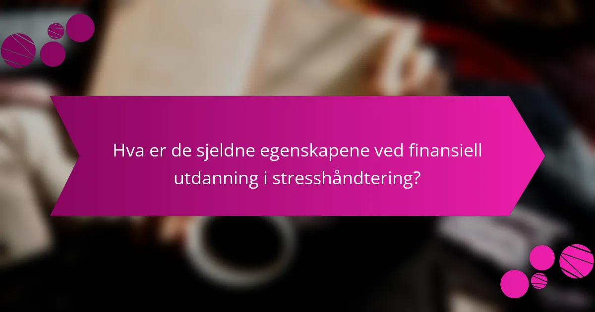Hva er de sjeldne egenskapene ved finansiell utdanning i stresshåndtering?