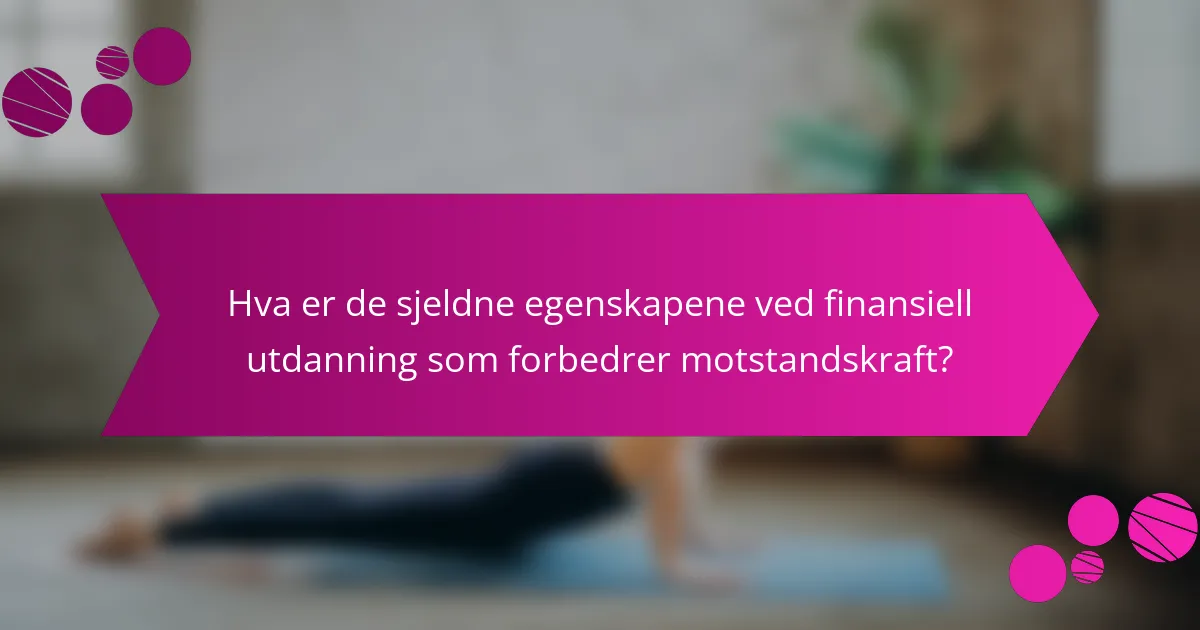 Hva er de sjeldne egenskapene ved finansiell utdanning som forbedrer motstandskraft?