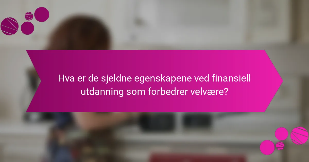 Hva er de sjeldne egenskapene ved finansiell utdanning som forbedrer velvære?