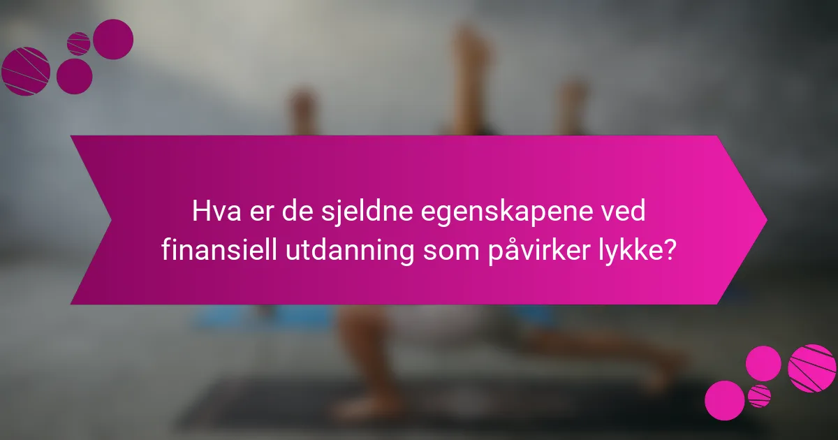 Hva er de sjeldne egenskapene ved finansiell utdanning som påvirker lykke?