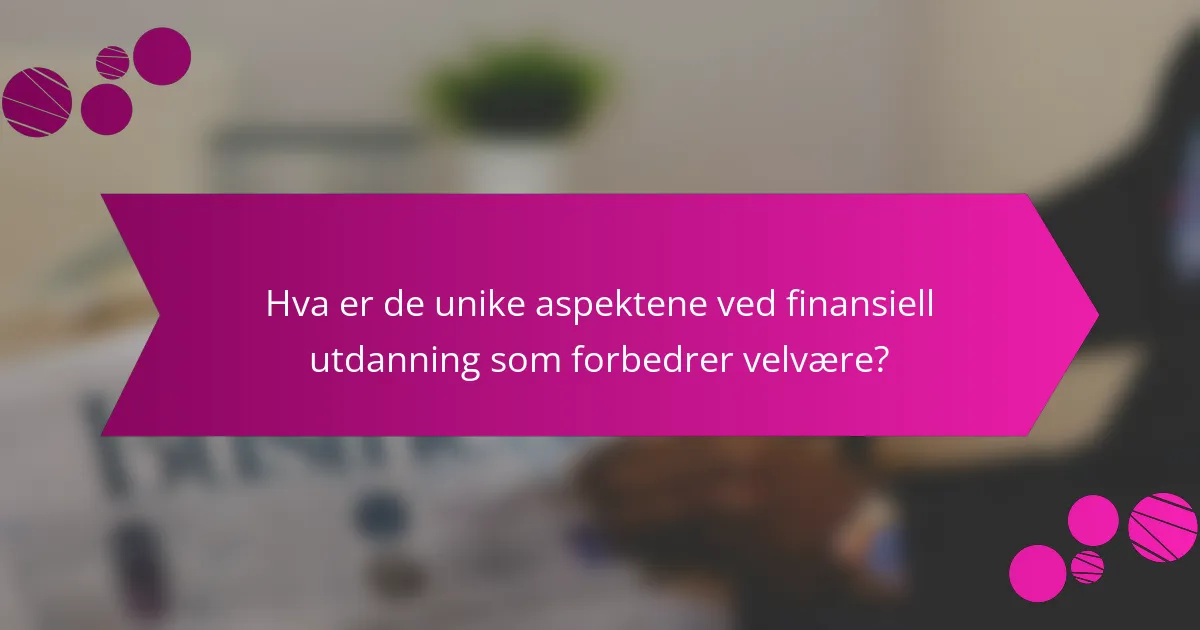 Hva er de unike aspektene ved finansiell utdanning som forbedrer velvære?