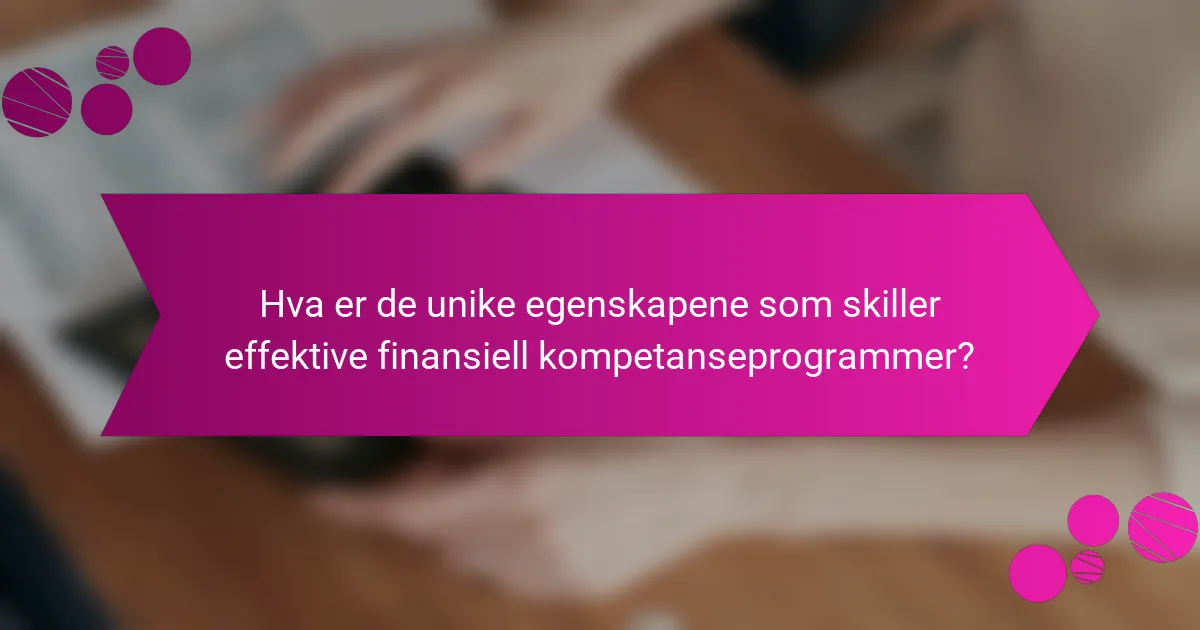 Hva er de unike egenskapene som skiller effektive finansiell kompetanseprogrammer?