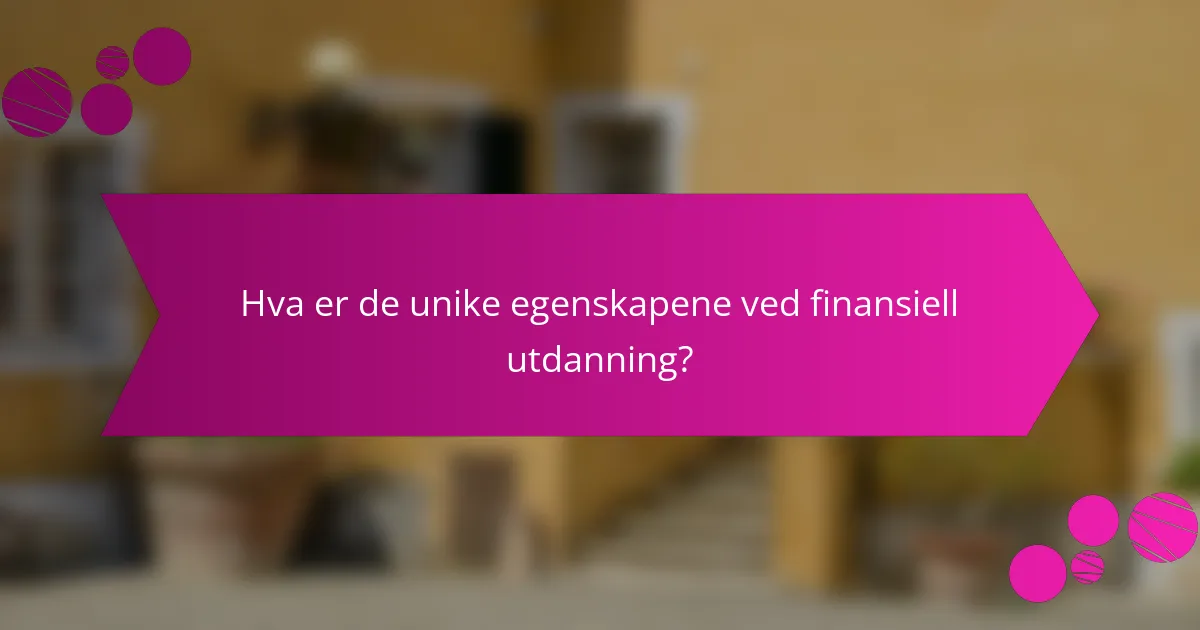 Hva er de unike egenskapene ved finansiell utdanning?