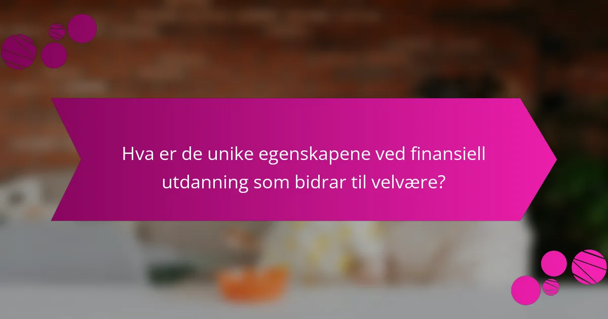Hva er de unike egenskapene ved finansiell utdanning som bidrar til velvære?