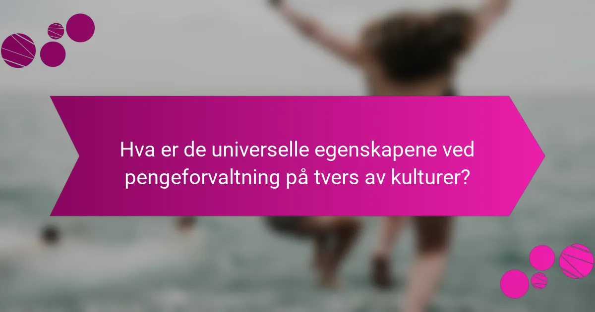 Hva er de universelle egenskapene ved pengeforvaltning på tvers av kulturer?