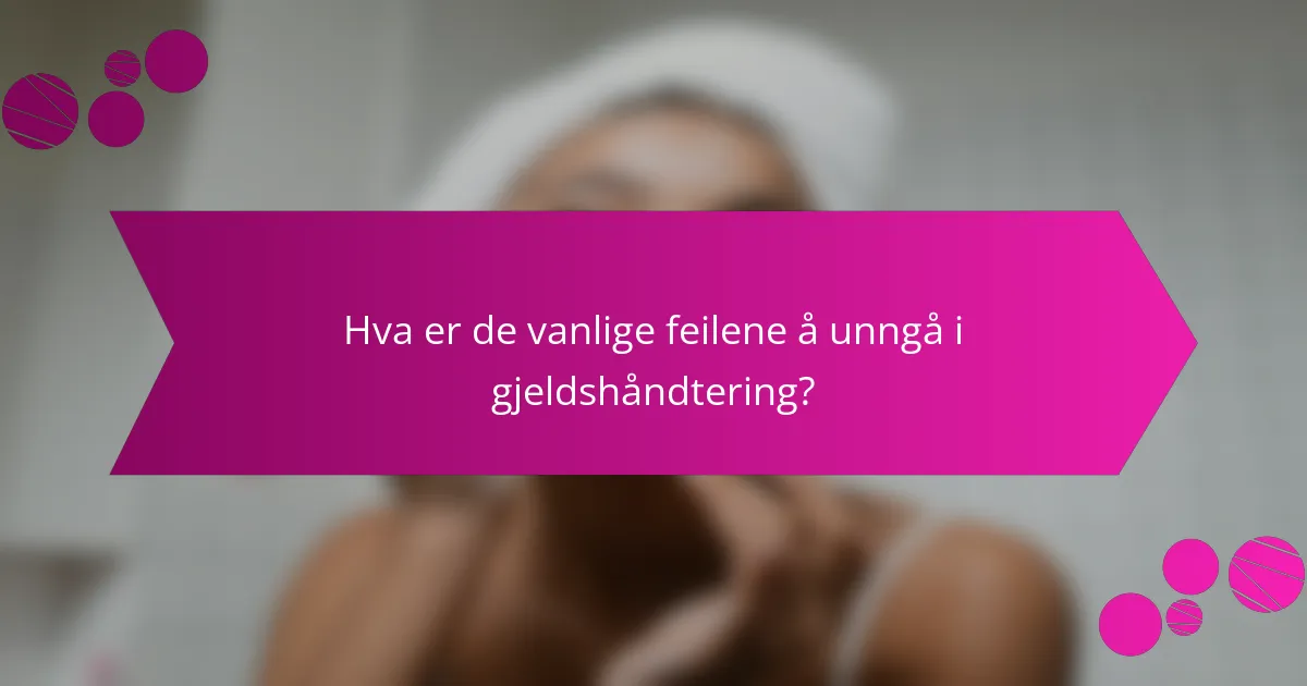Hva er de vanlige feilene å unngå i gjeldshåndtering?