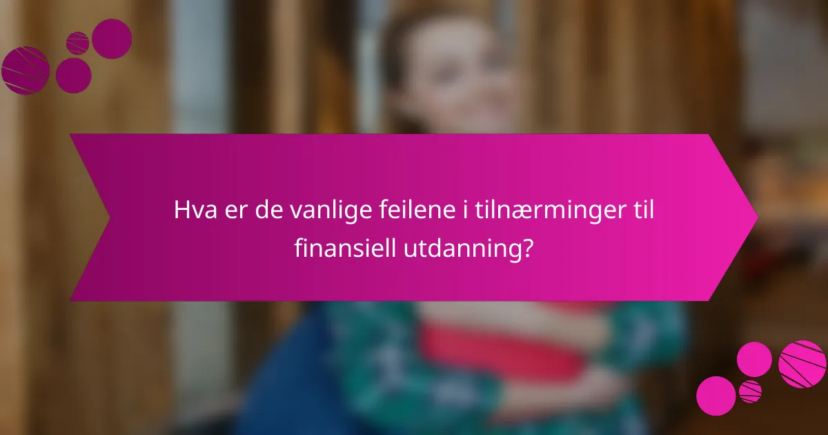 Hva er de vanlige feilene i tilnærminger til finansiell utdanning?
