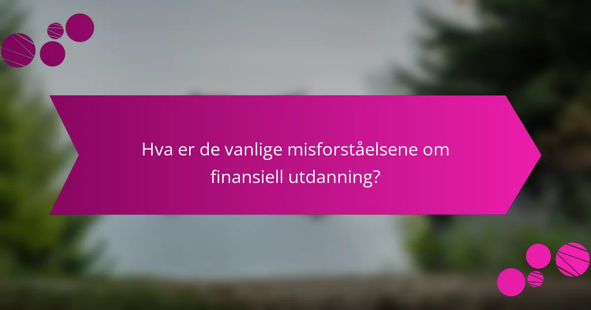 Hva er de vanlige misforståelsene om finansiell utdanning?