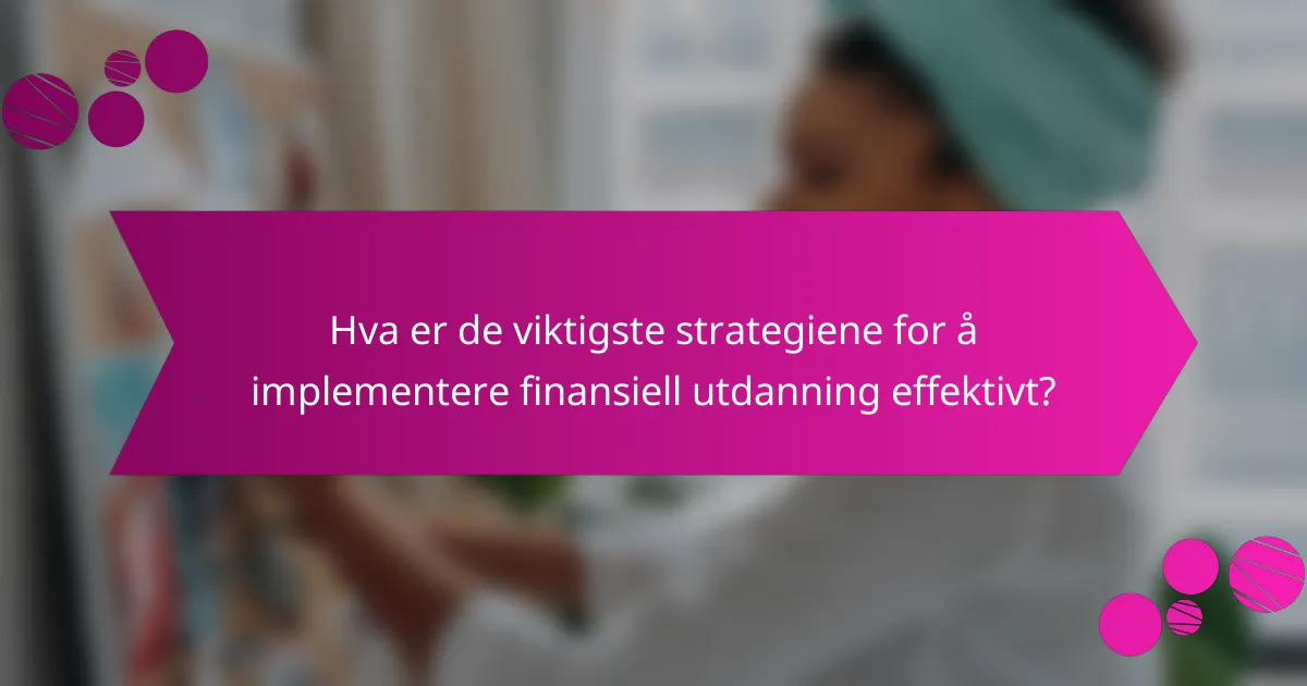 Hva er de viktigste strategiene for å implementere finansiell utdanning effektivt?
