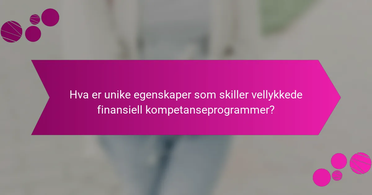 Hva er unike egenskaper som skiller vellykkede finansiell kompetanseprogrammer?