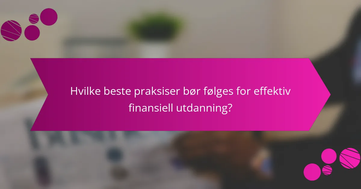 Hvilke beste praksiser bør følges for effektiv finansiell utdanning?