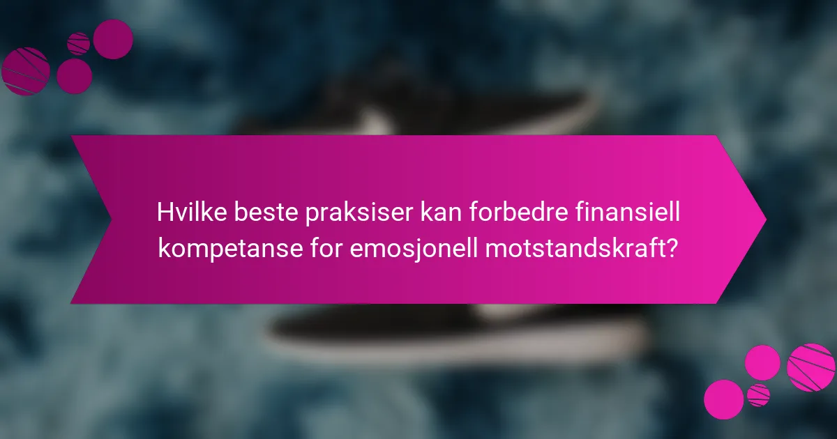 Hvilke beste praksiser kan forbedre finansiell kompetanse for emosjonell motstandskraft?