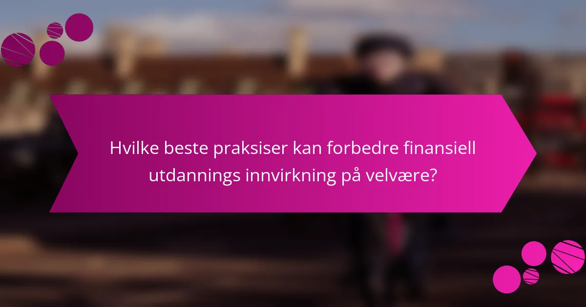 Hvilke beste praksiser kan forbedre finansiell utdannings innvirkning på velvære?