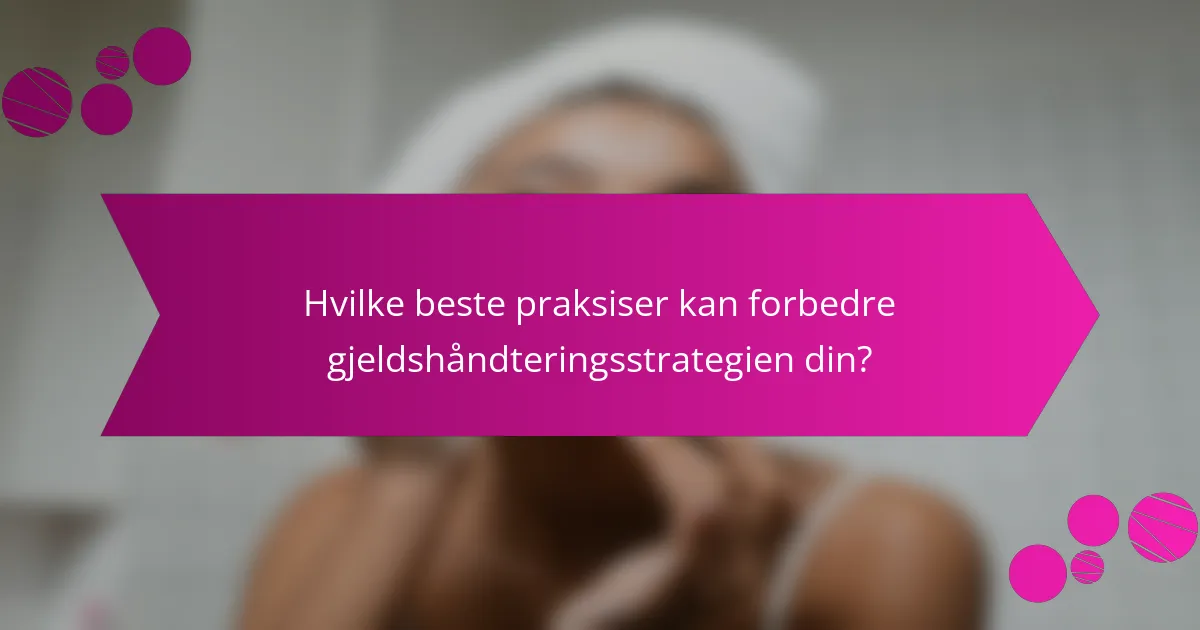 Hvilke beste praksiser kan forbedre gjeldshåndteringsstrategien din?