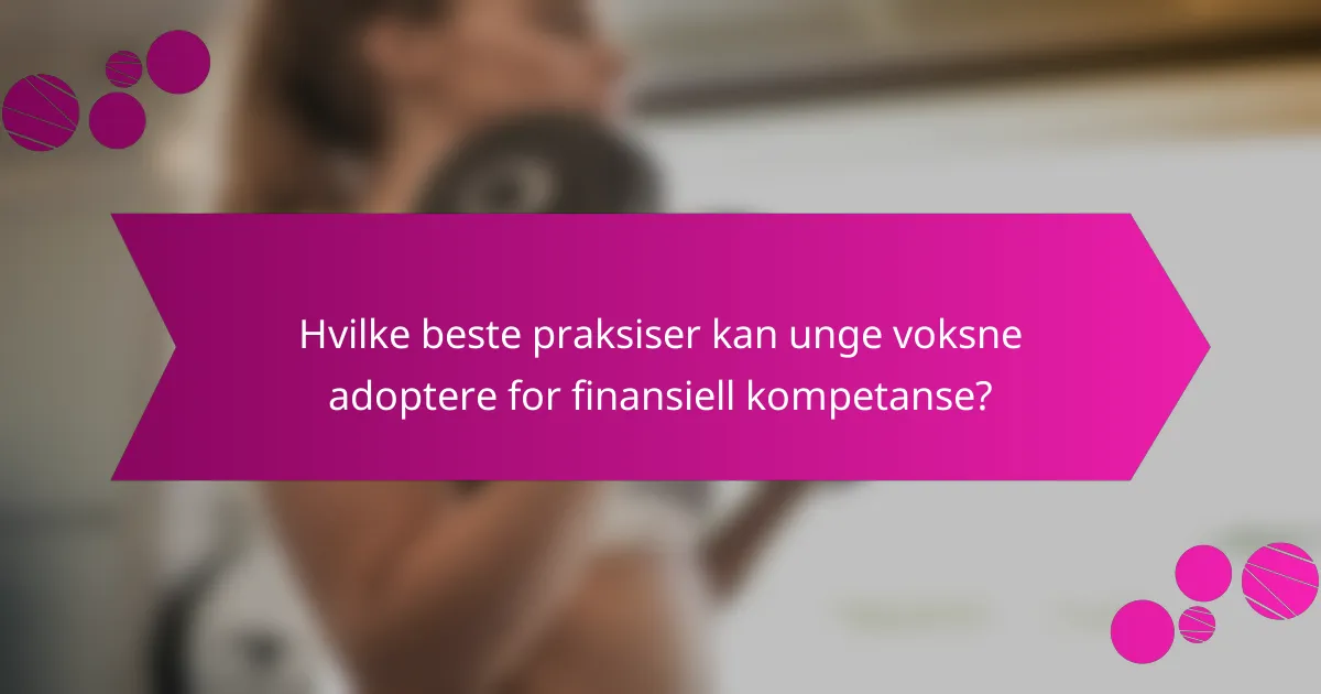 Hvilke beste praksiser kan unge voksne adoptere for finansiell kompetanse?
