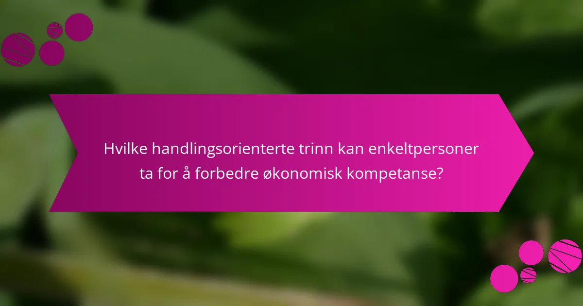 Hvilke handlingsorienterte trinn kan enkeltpersoner ta for å forbedre økonomisk kompetanse?