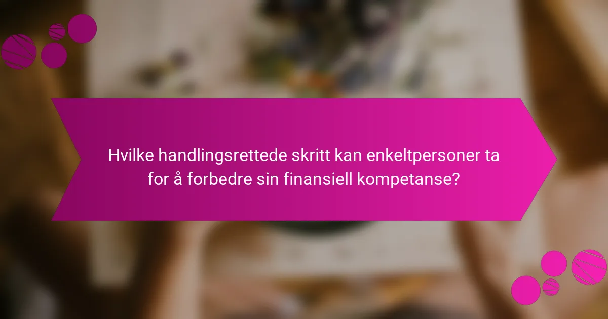 Hvilke handlingsrettede skritt kan enkeltpersoner ta for å forbedre sin finansiell kompetanse?