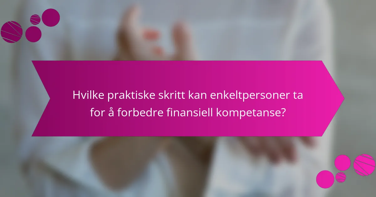 Hvilke praktiske skritt kan enkeltpersoner ta for å forbedre finansiell kompetanse?