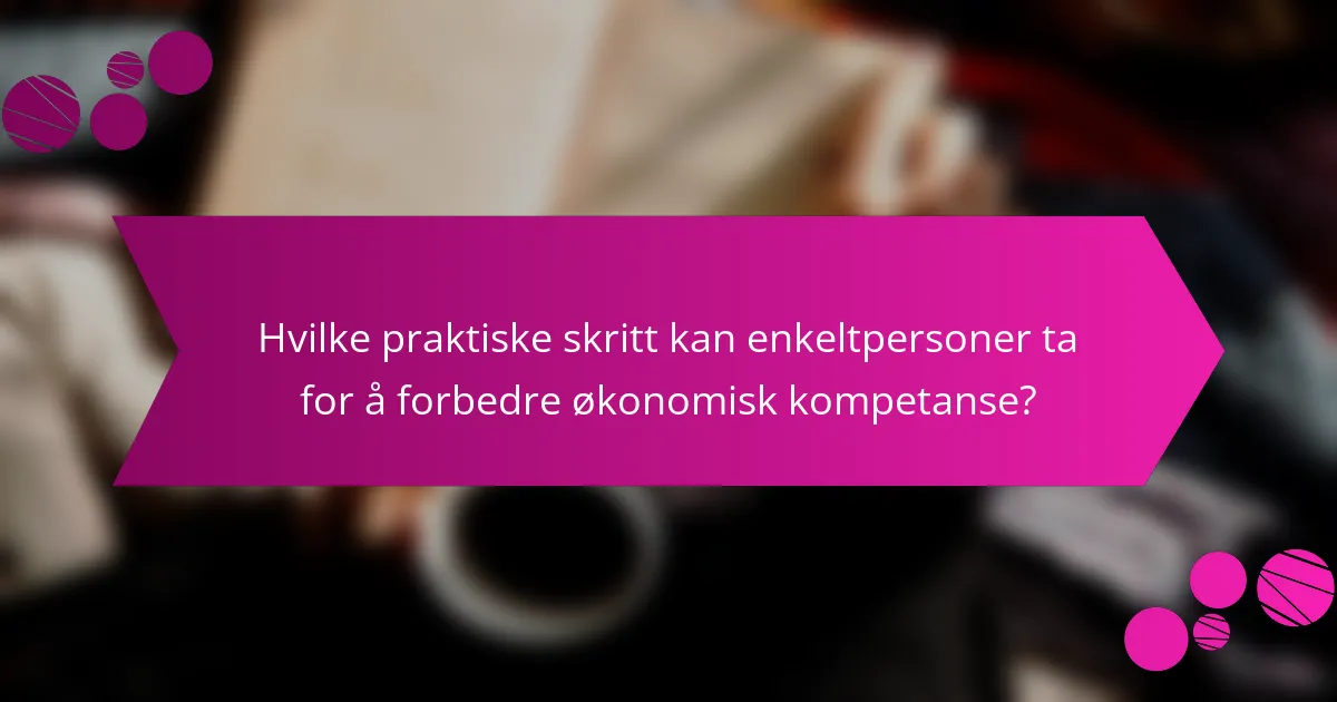 Hvilke praktiske skritt kan enkeltpersoner ta for å forbedre økonomisk kompetanse?