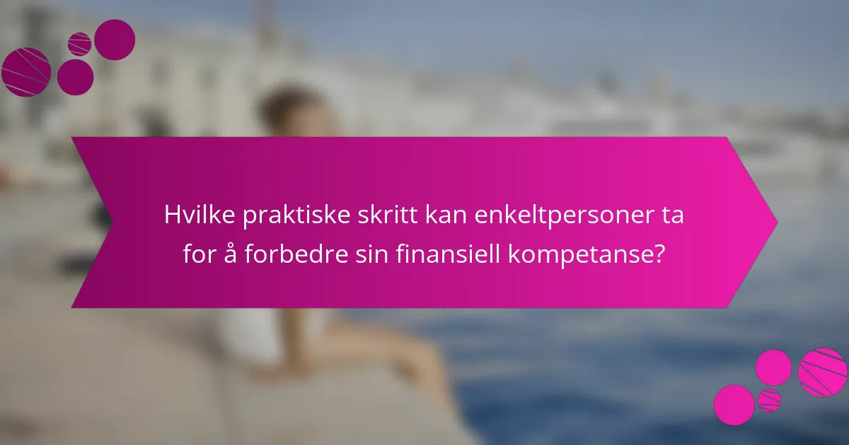 Hvilke praktiske skritt kan enkeltpersoner ta for å forbedre sin finansiell kompetanse?