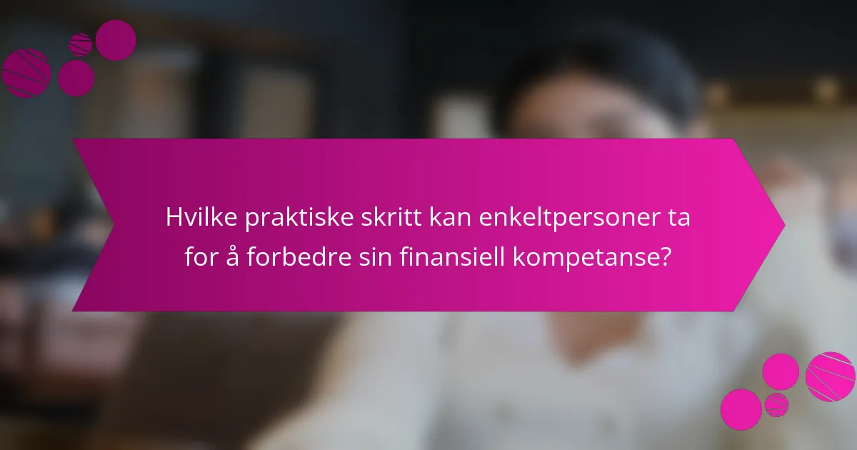 Hvilke praktiske skritt kan enkeltpersoner ta for å forbedre sin finansiell kompetanse?