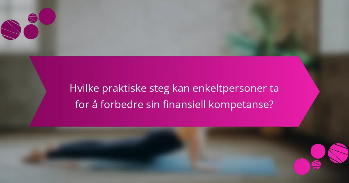Hvilke praktiske steg kan enkeltpersoner ta for å forbedre sin finansiell kompetanse?