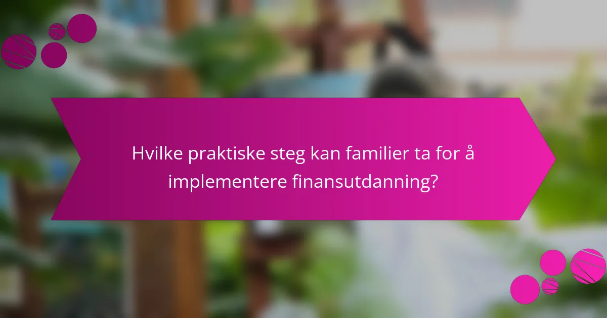 Hvilke praktiske steg kan familier ta for å implementere finansutdanning?