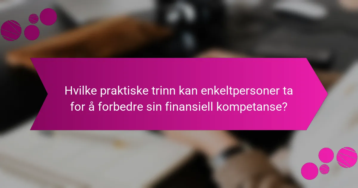 Hvilke praktiske trinn kan enkeltpersoner ta for å forbedre sin finansiell kompetanse?