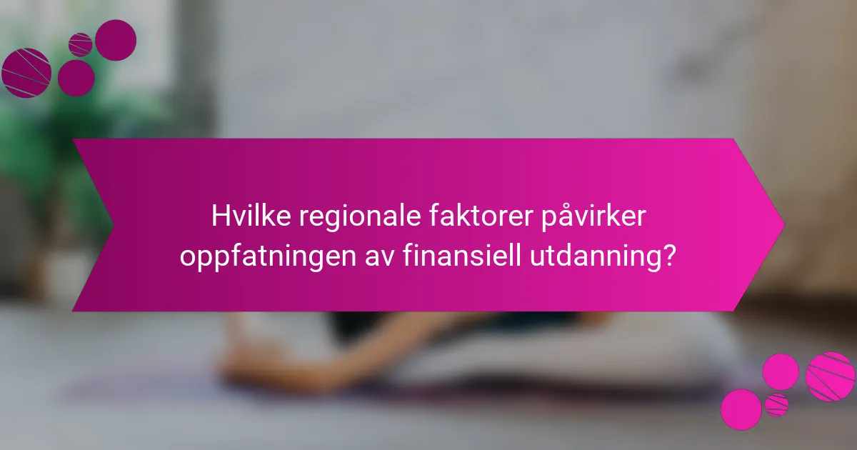 Hvilke regionale faktorer påvirker oppfatningen av finansiell utdanning?