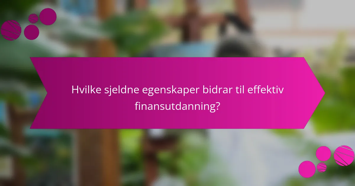 Hvilke sjeldne egenskaper bidrar til effektiv finansutdanning?