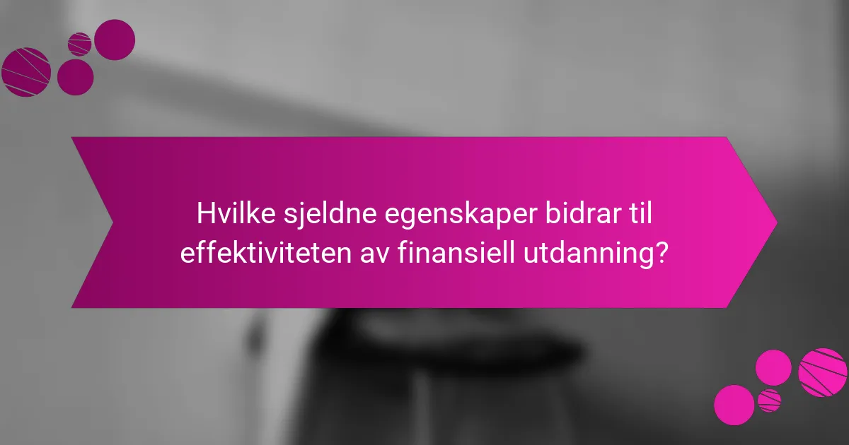 Hvilke sjeldne egenskaper bidrar til effektiviteten av finansiell utdanning?