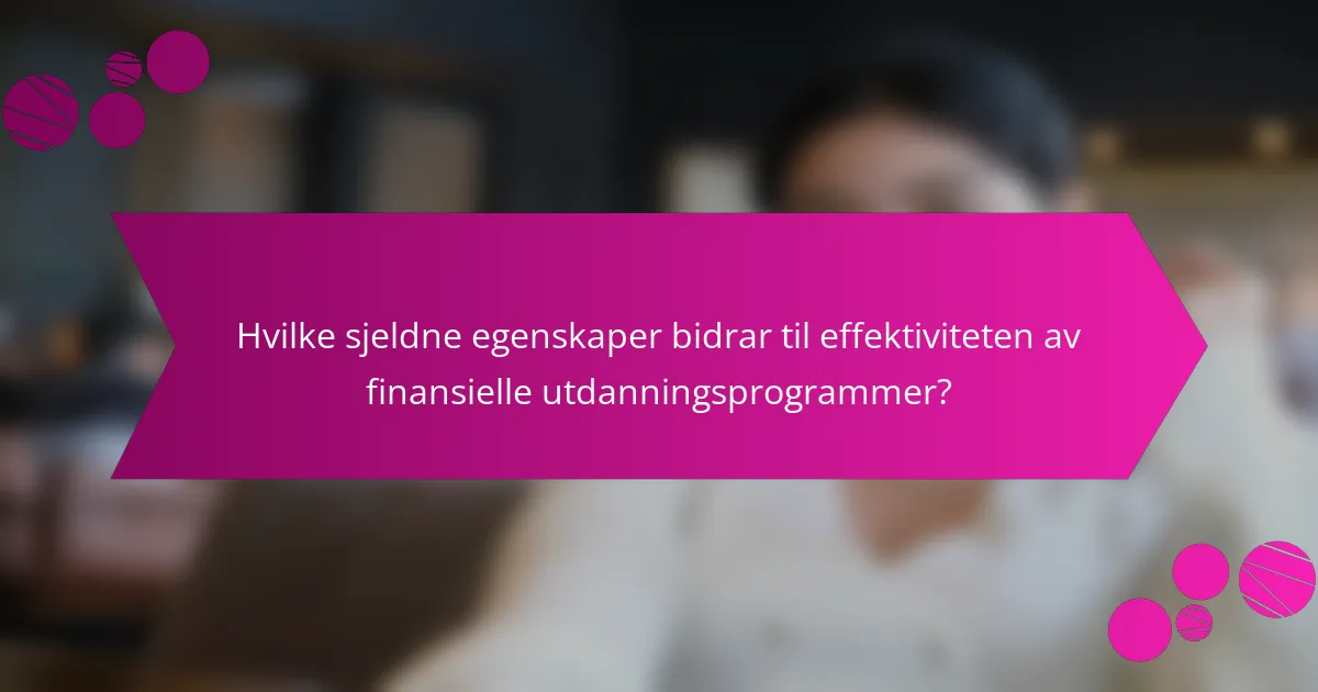 Hvilke sjeldne egenskaper bidrar til effektiviteten av finansielle utdanningsprogrammer?