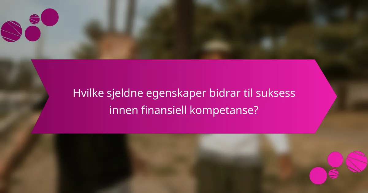 Hvilke sjeldne egenskaper bidrar til suksess innen finansiell kompetanse?