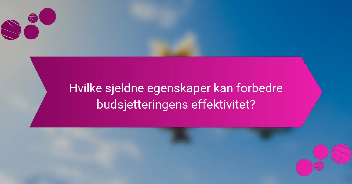 Hvilke sjeldne egenskaper kan forbedre budsjetteringens effektivitet?