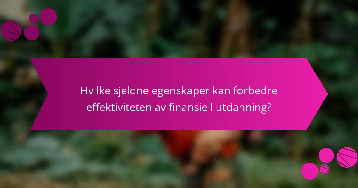Hvilke sjeldne egenskaper kan forbedre effektiviteten av finansiell utdanning?
