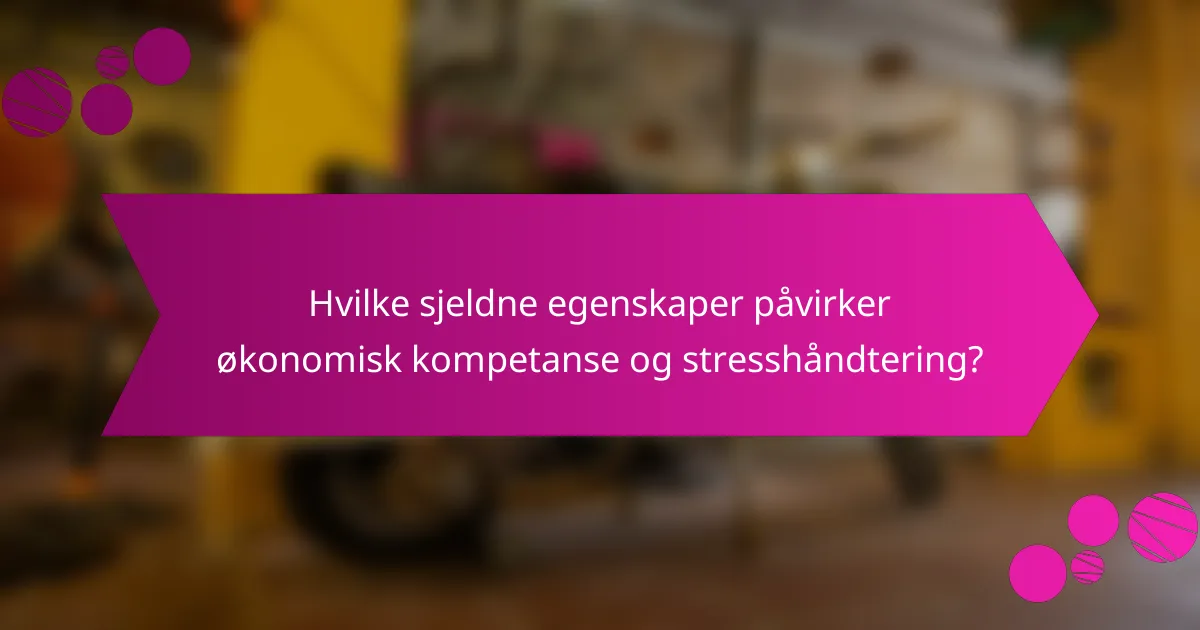 Hvilke sjeldne egenskaper påvirker økonomisk kompetanse og stresshåndtering?