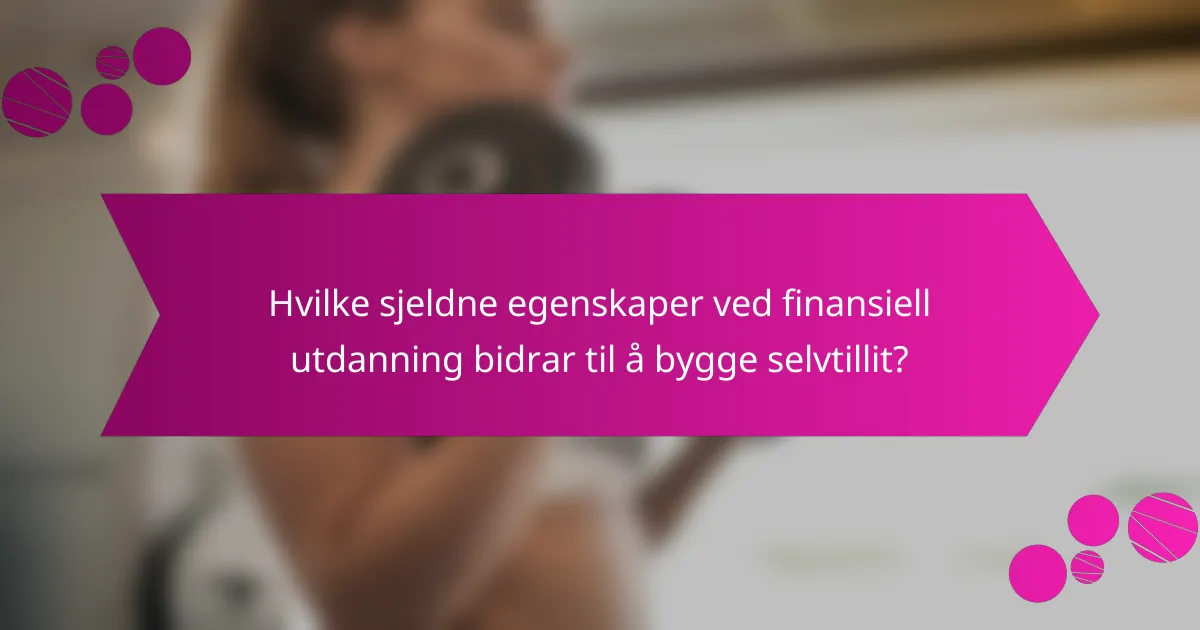 Hvilke sjeldne egenskaper ved finansiell utdanning bidrar til å bygge selvtillit?