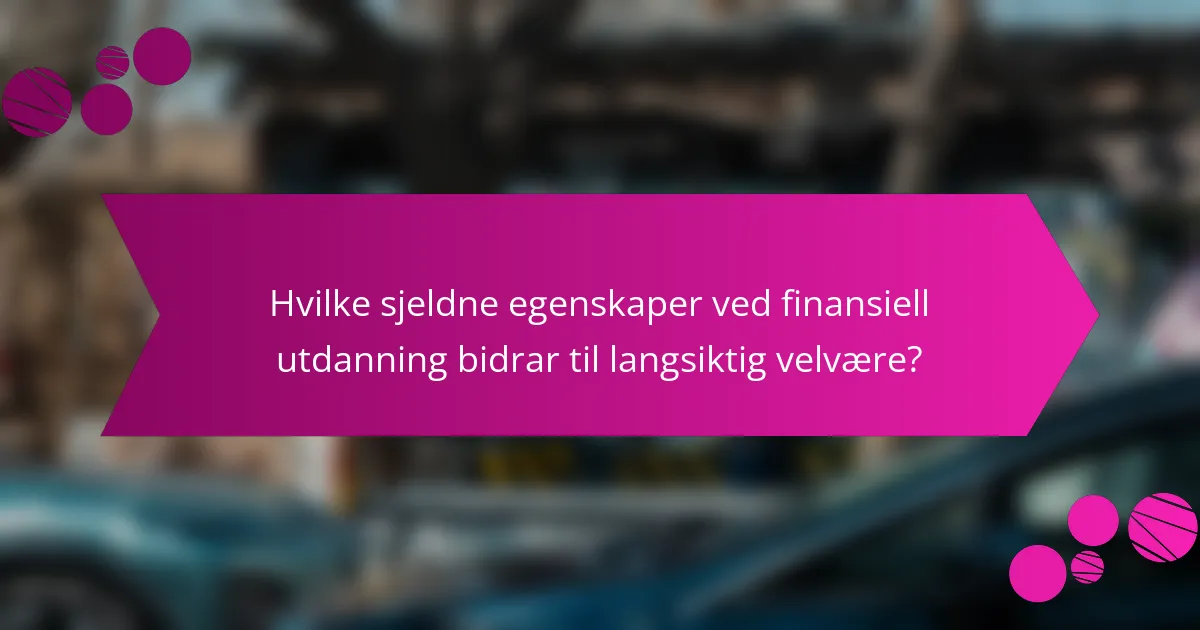 Hvilke sjeldne egenskaper ved finansiell utdanning bidrar til langsiktig velvære?
